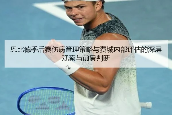 恩比德季后赛伤病管理策略与费城内部评估的深层观察与前景判断