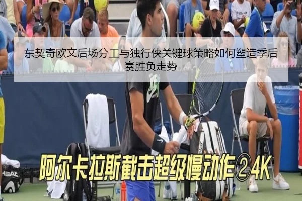 东契奇欧文后场分工与独行侠关键球策略如何塑造季后赛胜负走势
