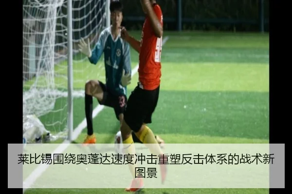 莱比锡围绕奥蓬达速度冲击重塑反击体系的战术新图景